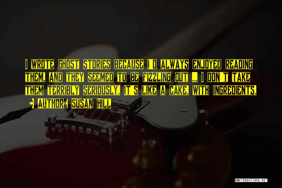 Susan Hill Quotes: I Wrote Ghost Stories Because I'd Always Enjoyed Reading Them, And They Seemed To Be Fizzling Out ... I Don't
