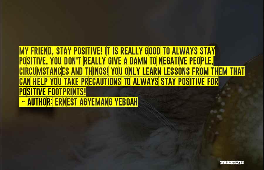 Ernest Agyemang Yeboah Quotes: My Friend, Stay Positive! It Is Really Good To Always Stay Positive. You Don't Really Give A Damn To Negative
