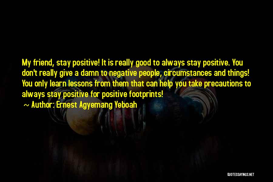 Ernest Agyemang Yeboah Quotes: My Friend, Stay Positive! It Is Really Good To Always Stay Positive. You Don't Really Give A Damn To Negative