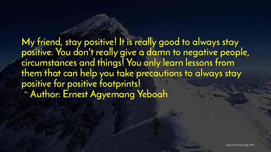 Ernest Agyemang Yeboah Quotes: My Friend, Stay Positive! It Is Really Good To Always Stay Positive. You Don't Really Give A Damn To Negative