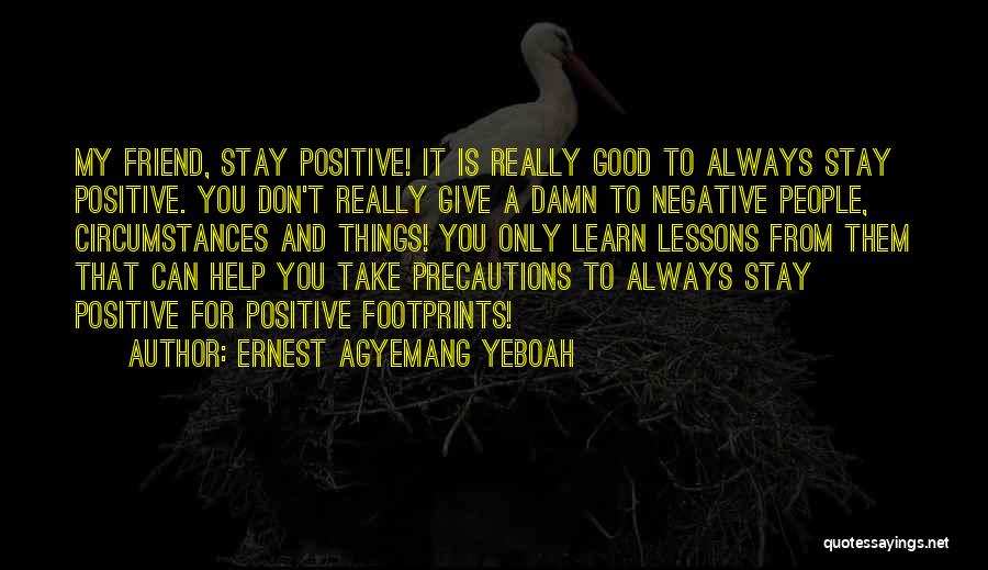 Ernest Agyemang Yeboah Quotes: My Friend, Stay Positive! It Is Really Good To Always Stay Positive. You Don't Really Give A Damn To Negative
