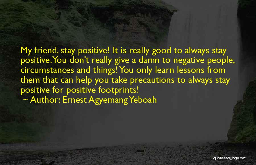 Ernest Agyemang Yeboah Quotes: My Friend, Stay Positive! It Is Really Good To Always Stay Positive. You Don't Really Give A Damn To Negative