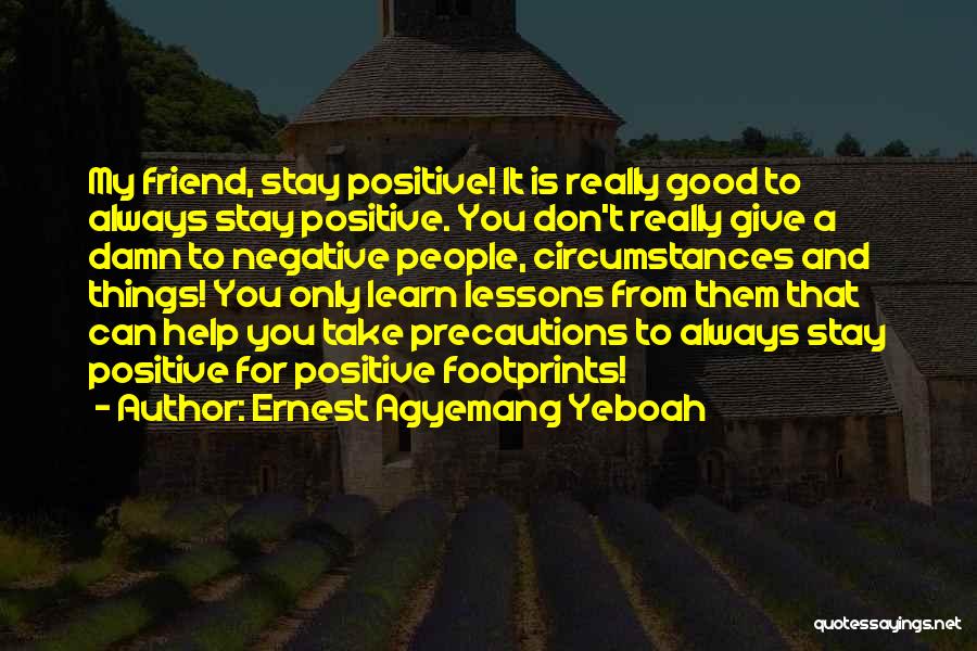 Ernest Agyemang Yeboah Quotes: My Friend, Stay Positive! It Is Really Good To Always Stay Positive. You Don't Really Give A Damn To Negative