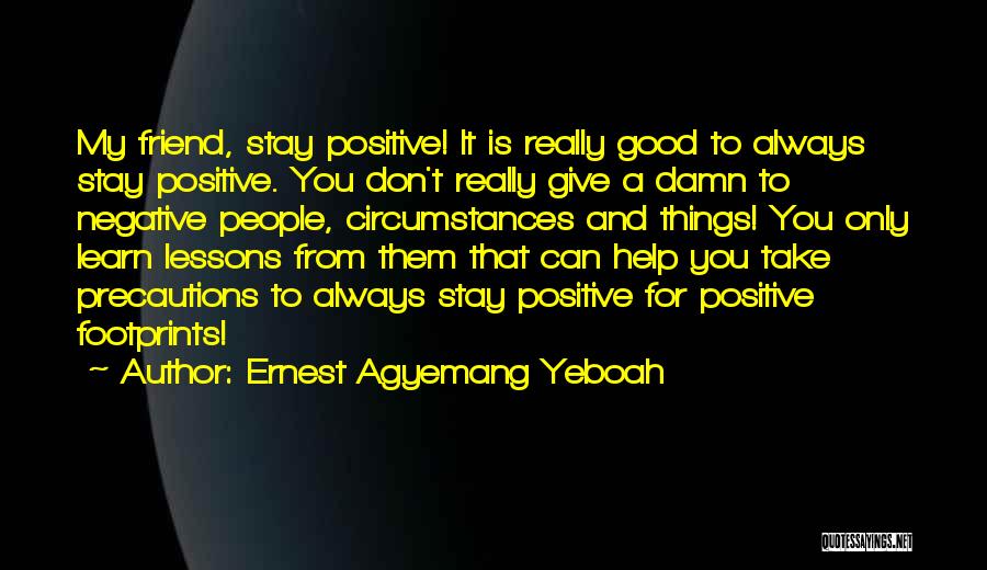 Ernest Agyemang Yeboah Quotes: My Friend, Stay Positive! It Is Really Good To Always Stay Positive. You Don't Really Give A Damn To Negative