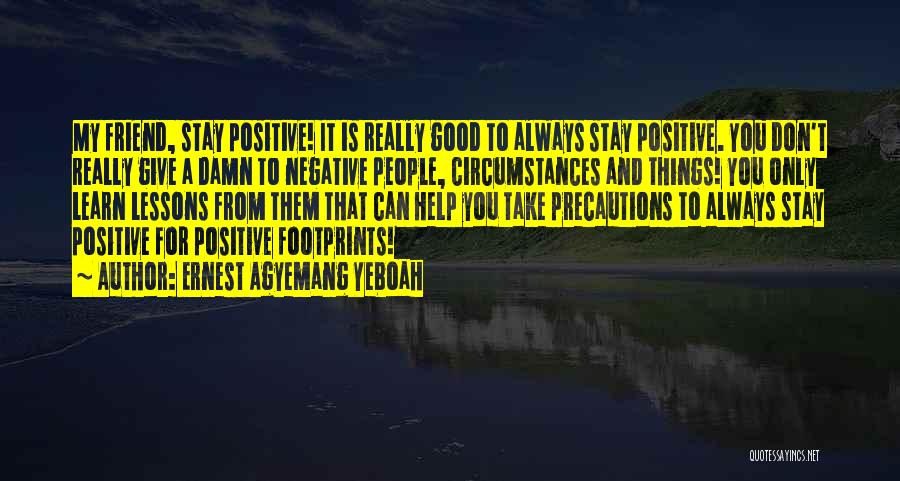 Ernest Agyemang Yeboah Quotes: My Friend, Stay Positive! It Is Really Good To Always Stay Positive. You Don't Really Give A Damn To Negative