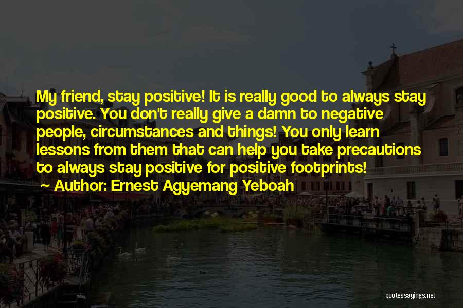 Ernest Agyemang Yeboah Quotes: My Friend, Stay Positive! It Is Really Good To Always Stay Positive. You Don't Really Give A Damn To Negative