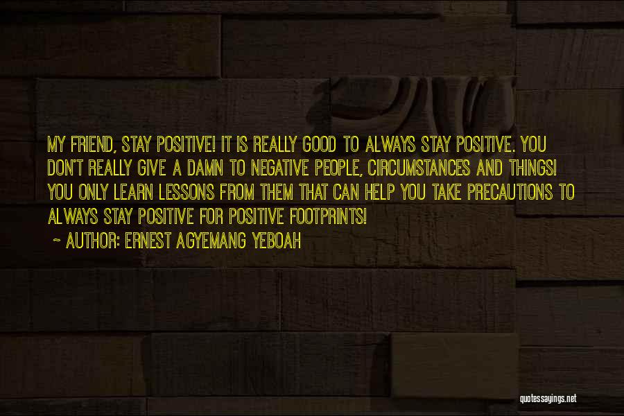 Ernest Agyemang Yeboah Quotes: My Friend, Stay Positive! It Is Really Good To Always Stay Positive. You Don't Really Give A Damn To Negative