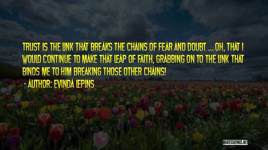 Evinda Lepins Quotes: Trust Is The Link That Breaks The Chains Of Fear And Doubt ... Oh, That I Would Continue To Make