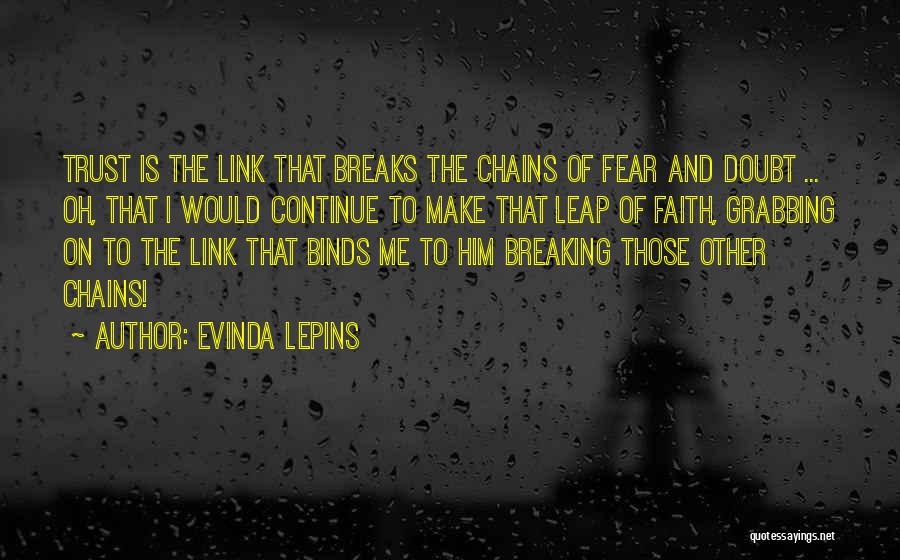 Evinda Lepins Quotes: Trust Is The Link That Breaks The Chains Of Fear And Doubt ... Oh, That I Would Continue To Make