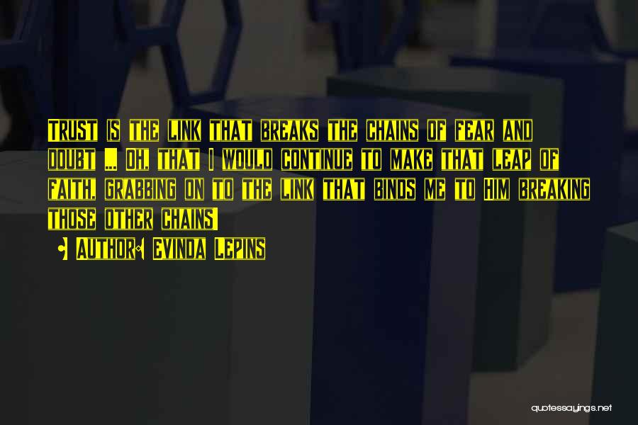 Evinda Lepins Quotes: Trust Is The Link That Breaks The Chains Of Fear And Doubt ... Oh, That I Would Continue To Make