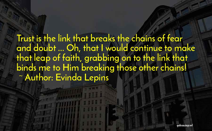 Evinda Lepins Quotes: Trust Is The Link That Breaks The Chains Of Fear And Doubt ... Oh, That I Would Continue To Make