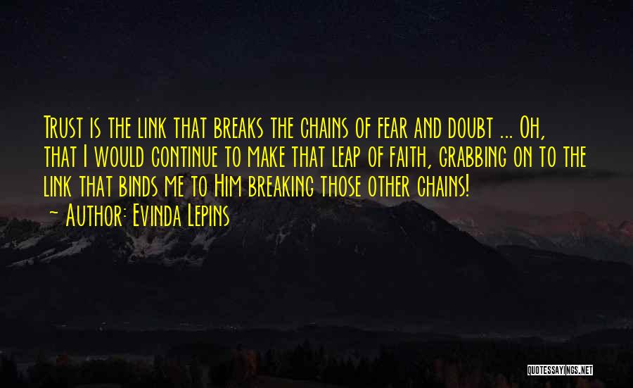 Evinda Lepins Quotes: Trust Is The Link That Breaks The Chains Of Fear And Doubt ... Oh, That I Would Continue To Make