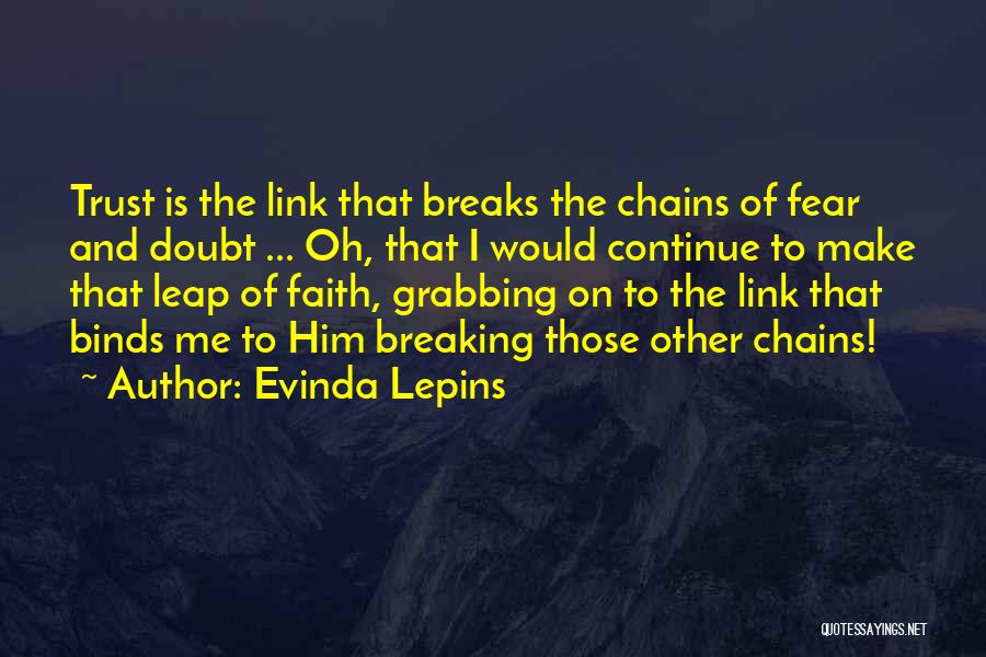 Evinda Lepins Quotes: Trust Is The Link That Breaks The Chains Of Fear And Doubt ... Oh, That I Would Continue To Make