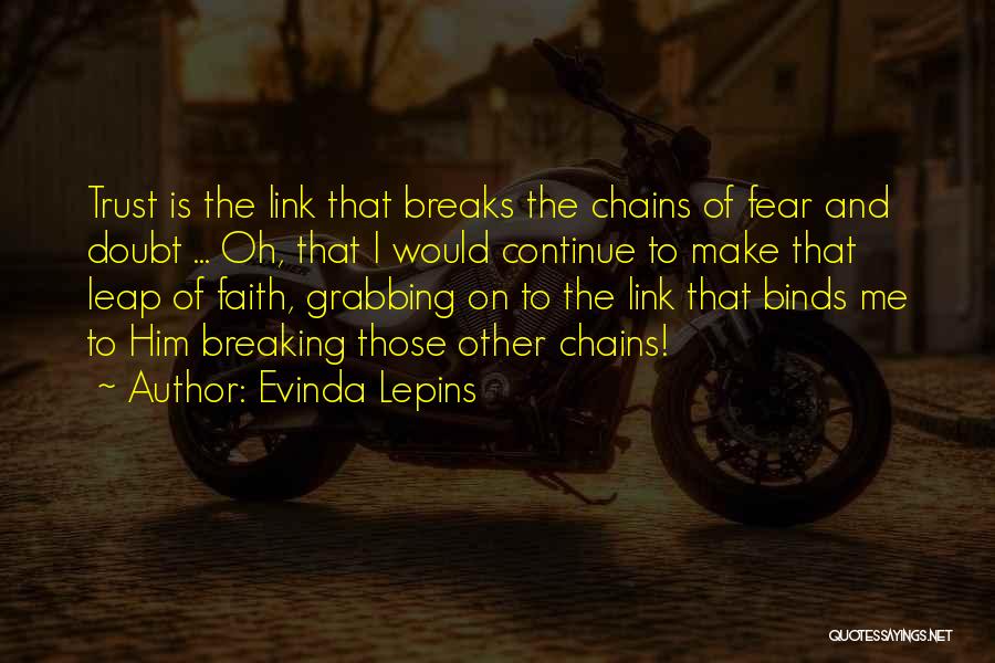 Evinda Lepins Quotes: Trust Is The Link That Breaks The Chains Of Fear And Doubt ... Oh, That I Would Continue To Make