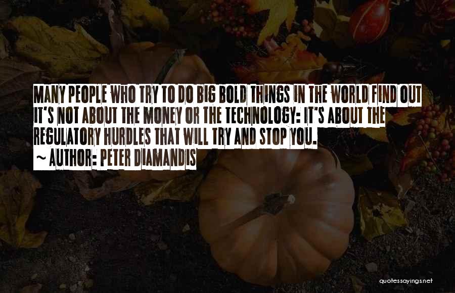 Peter Diamandis Quotes: Many People Who Try To Do Big Bold Things In The World Find Out It's Not About The Money Or