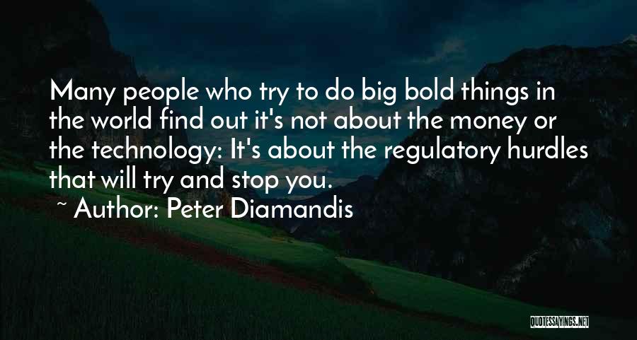 Peter Diamandis Quotes: Many People Who Try To Do Big Bold Things In The World Find Out It's Not About The Money Or