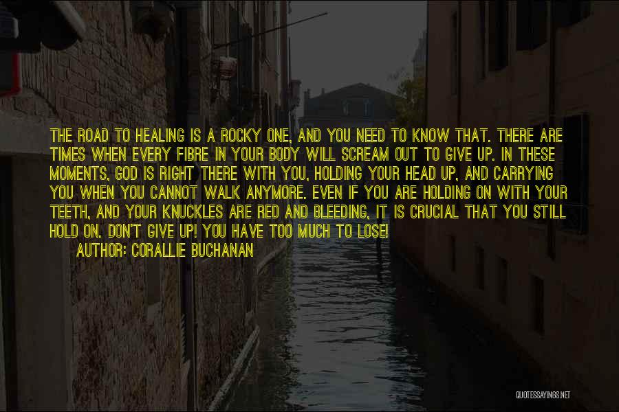 Corallie Buchanan Quotes: The Road To Healing Is A Rocky One, And You Need To Know That. There Are Times When Every Fibre