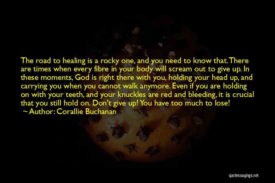 Corallie Buchanan Quotes: The Road To Healing Is A Rocky One, And You Need To Know That. There Are Times When Every Fibre