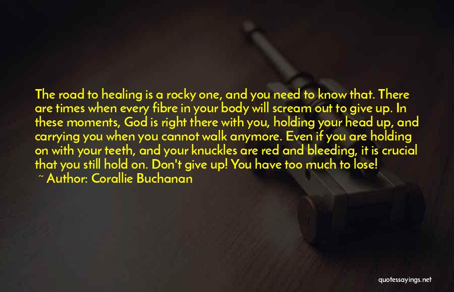 Corallie Buchanan Quotes: The Road To Healing Is A Rocky One, And You Need To Know That. There Are Times When Every Fibre