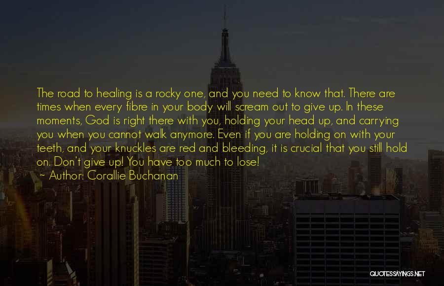 Corallie Buchanan Quotes: The Road To Healing Is A Rocky One, And You Need To Know That. There Are Times When Every Fibre