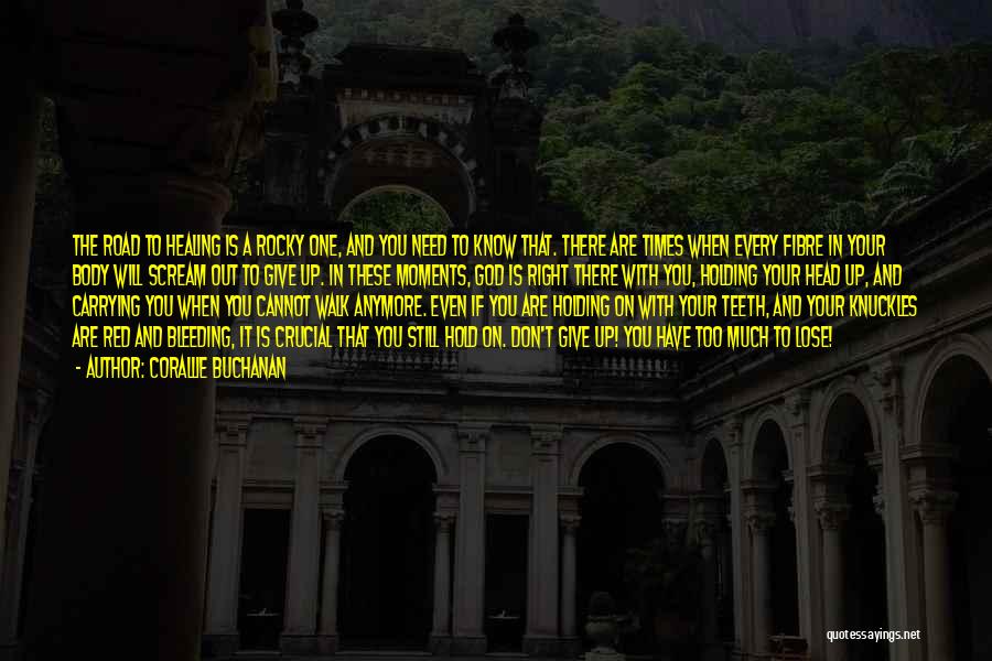 Corallie Buchanan Quotes: The Road To Healing Is A Rocky One, And You Need To Know That. There Are Times When Every Fibre