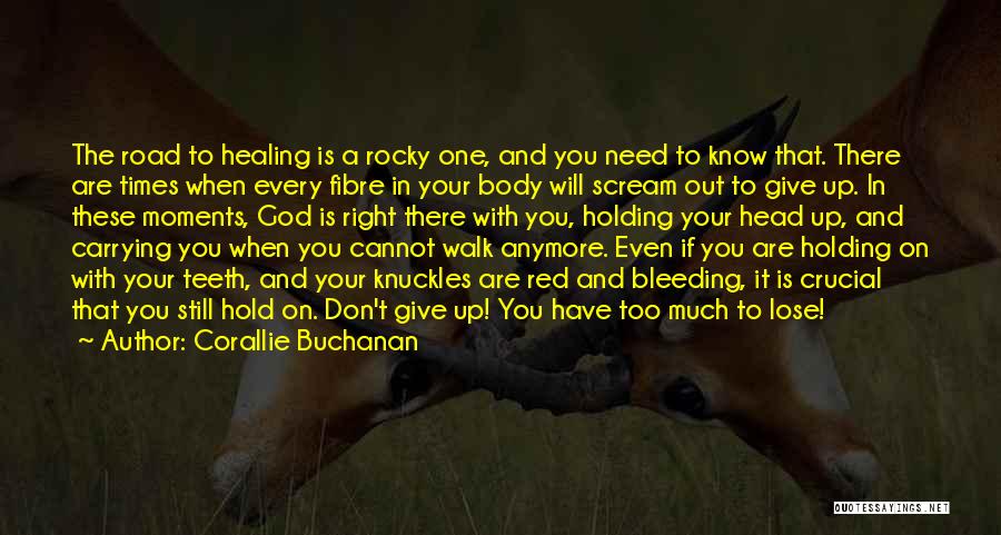 Corallie Buchanan Quotes: The Road To Healing Is A Rocky One, And You Need To Know That. There Are Times When Every Fibre