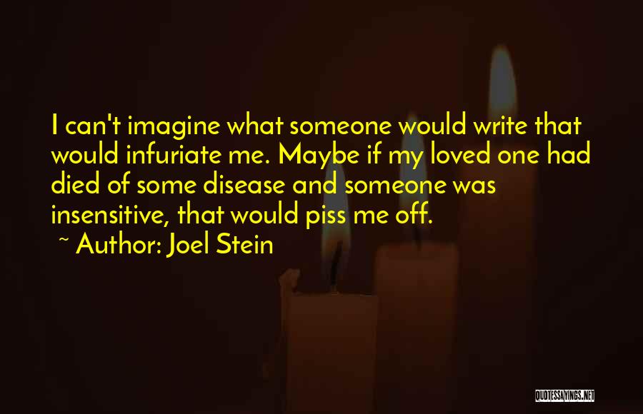 Joel Stein Quotes: I Can't Imagine What Someone Would Write That Would Infuriate Me. Maybe If My Loved One Had Died Of Some