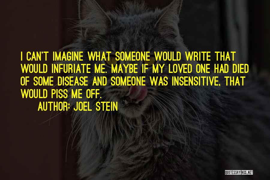 Joel Stein Quotes: I Can't Imagine What Someone Would Write That Would Infuriate Me. Maybe If My Loved One Had Died Of Some