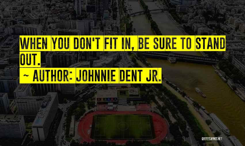 Johnnie Dent Jr. Quotes: When You Don't Fit In, Be Sure To Stand Out.