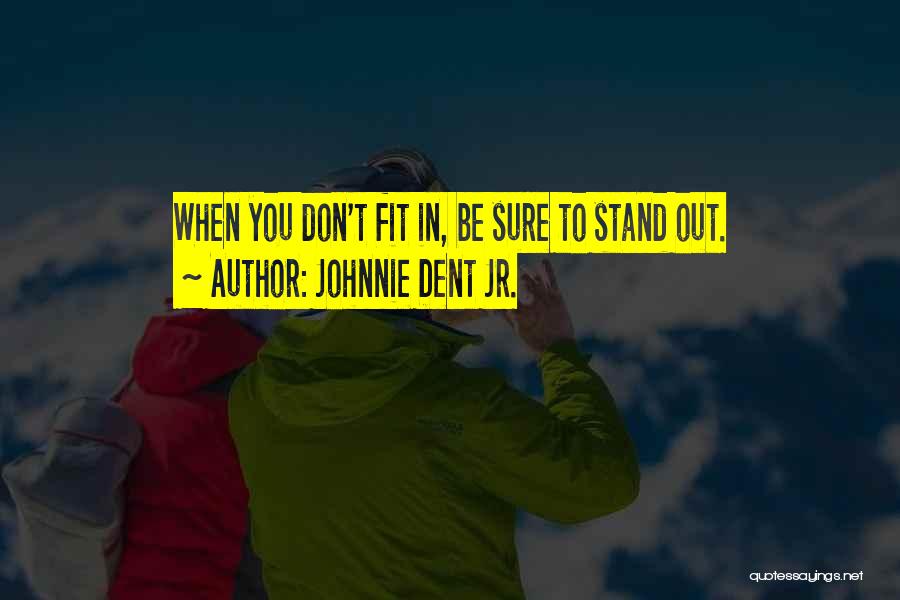 Johnnie Dent Jr. Quotes: When You Don't Fit In, Be Sure To Stand Out.