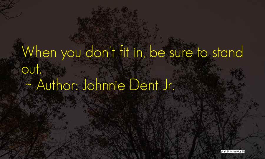 Johnnie Dent Jr. Quotes: When You Don't Fit In, Be Sure To Stand Out.