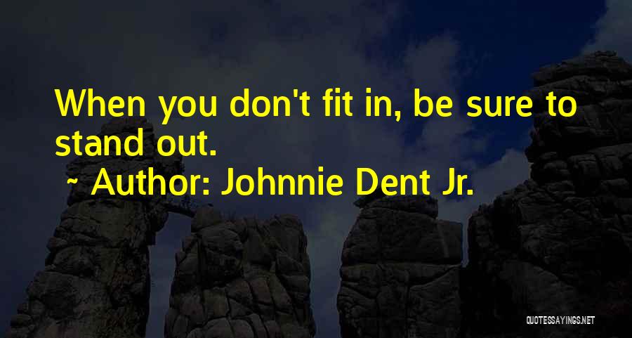 Johnnie Dent Jr. Quotes: When You Don't Fit In, Be Sure To Stand Out.