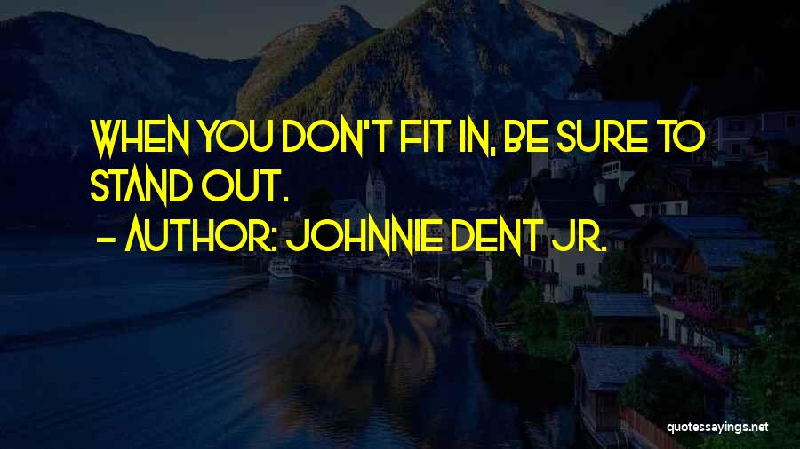 Johnnie Dent Jr. Quotes: When You Don't Fit In, Be Sure To Stand Out.