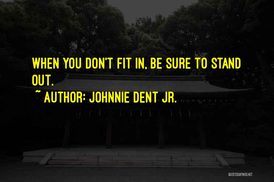 Johnnie Dent Jr. Quotes: When You Don't Fit In, Be Sure To Stand Out.
