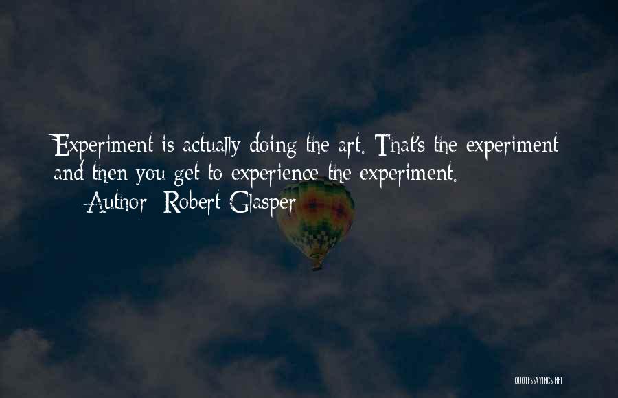 Robert Glasper Quotes: Experiment Is Actually Doing The Art. That's The Experiment And Then You Get To Experience The Experiment.