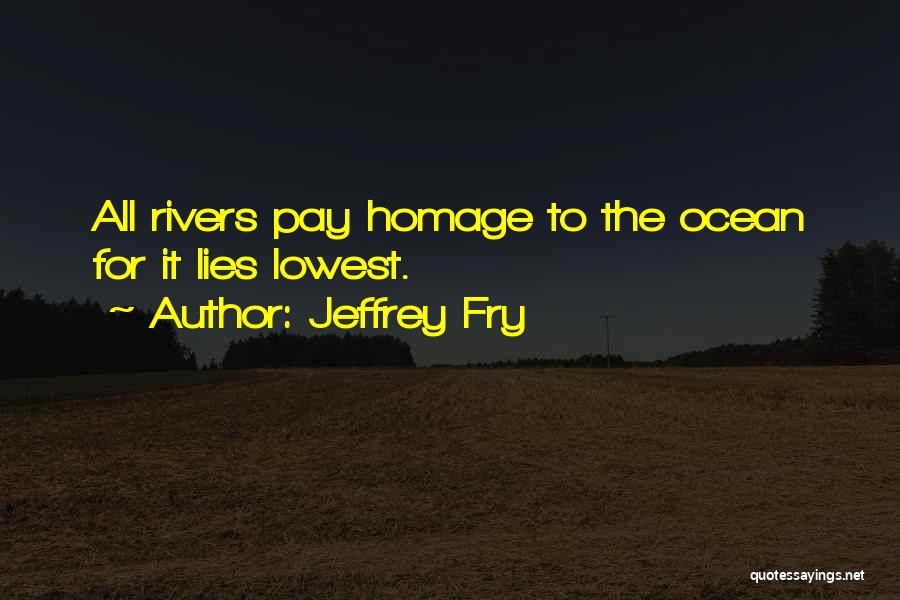 Jeffrey Fry Quotes: All Rivers Pay Homage To The Ocean For It Lies Lowest.