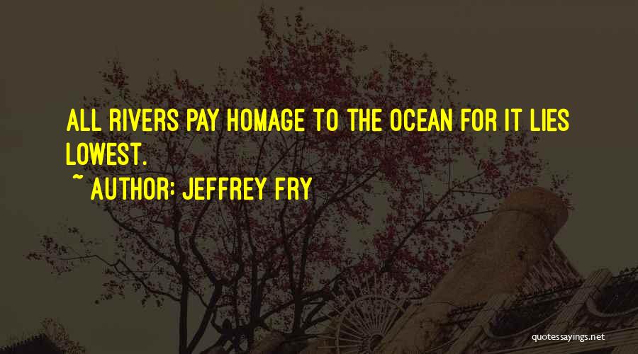 Jeffrey Fry Quotes: All Rivers Pay Homage To The Ocean For It Lies Lowest.