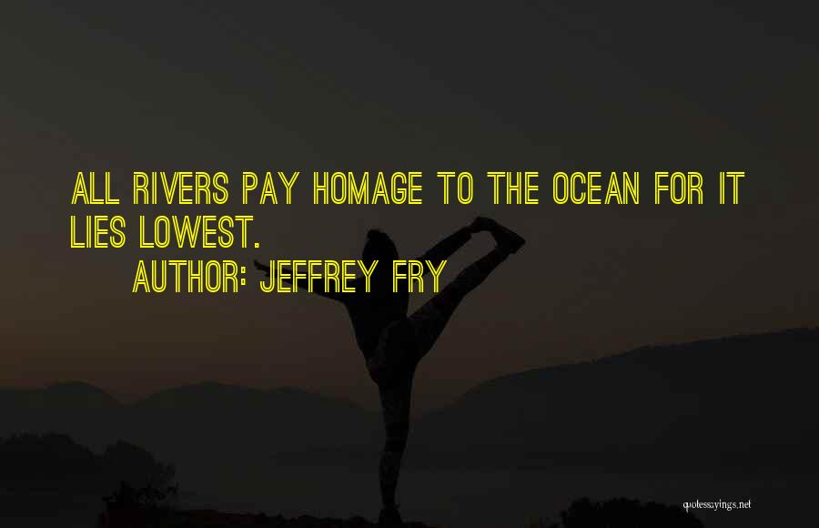 Jeffrey Fry Quotes: All Rivers Pay Homage To The Ocean For It Lies Lowest.