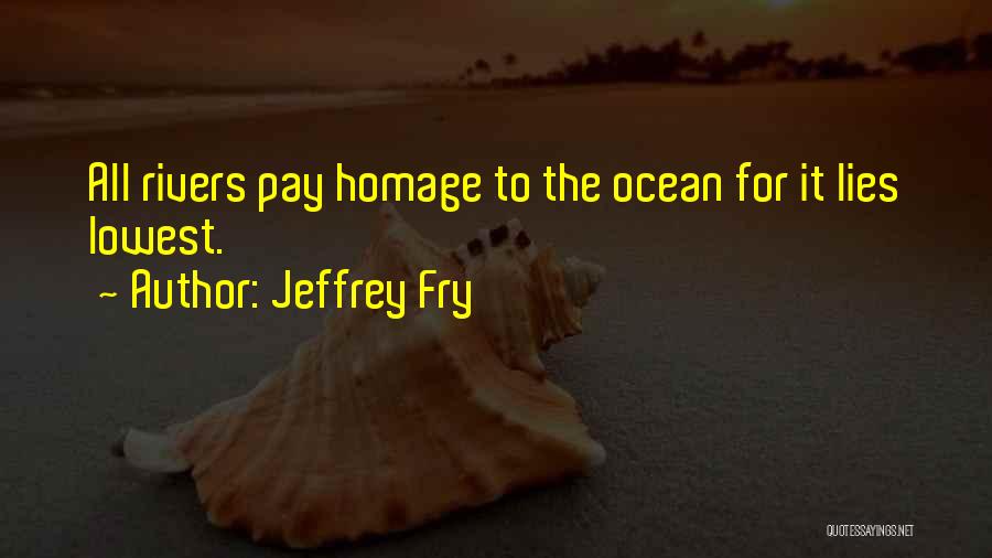 Jeffrey Fry Quotes: All Rivers Pay Homage To The Ocean For It Lies Lowest.