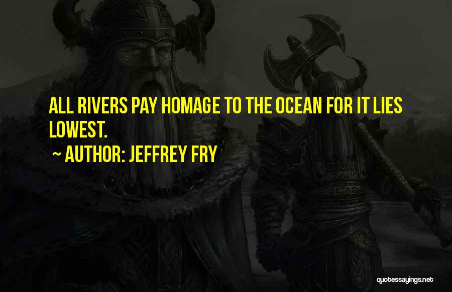 Jeffrey Fry Quotes: All Rivers Pay Homage To The Ocean For It Lies Lowest.