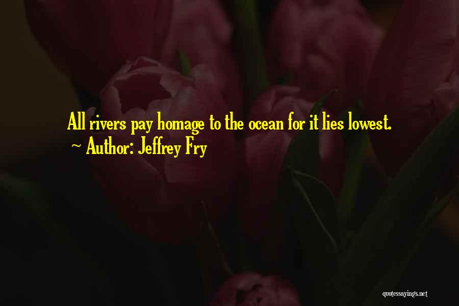 Jeffrey Fry Quotes: All Rivers Pay Homage To The Ocean For It Lies Lowest.