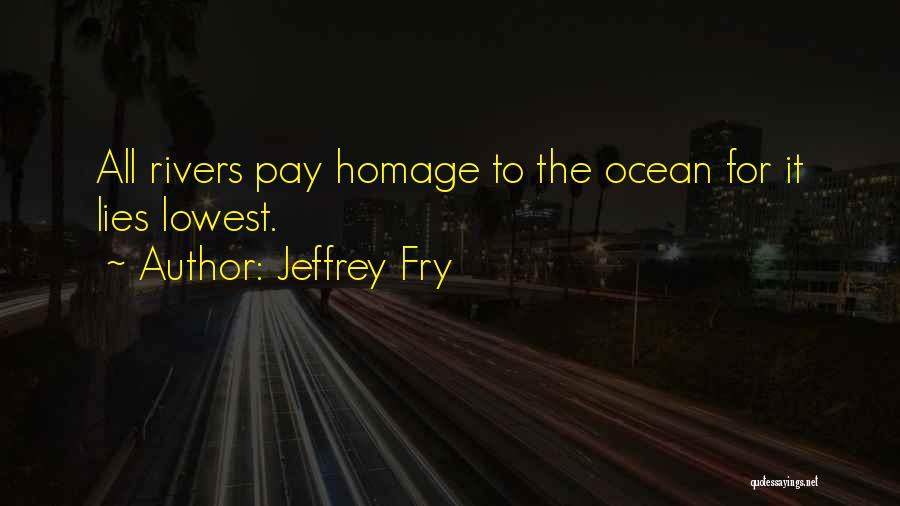 Jeffrey Fry Quotes: All Rivers Pay Homage To The Ocean For It Lies Lowest.