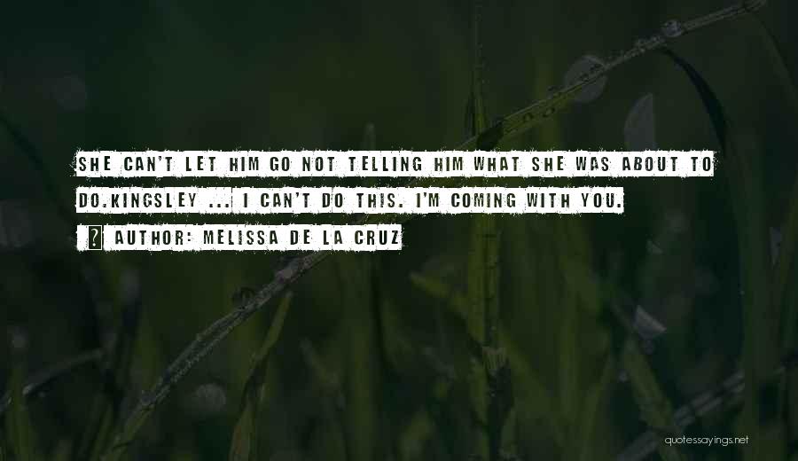 Melissa De La Cruz Quotes: She Can't Let Him Go Not Telling Him What She Was About To Do.kingsley ... I Can't Do This. I'm