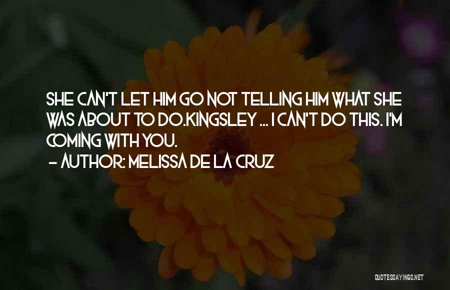 Melissa De La Cruz Quotes: She Can't Let Him Go Not Telling Him What She Was About To Do.kingsley ... I Can't Do This. I'm