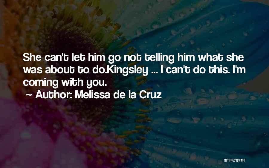 Melissa De La Cruz Quotes: She Can't Let Him Go Not Telling Him What She Was About To Do.kingsley ... I Can't Do This. I'm