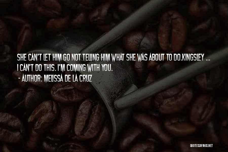 Melissa De La Cruz Quotes: She Can't Let Him Go Not Telling Him What She Was About To Do.kingsley ... I Can't Do This. I'm