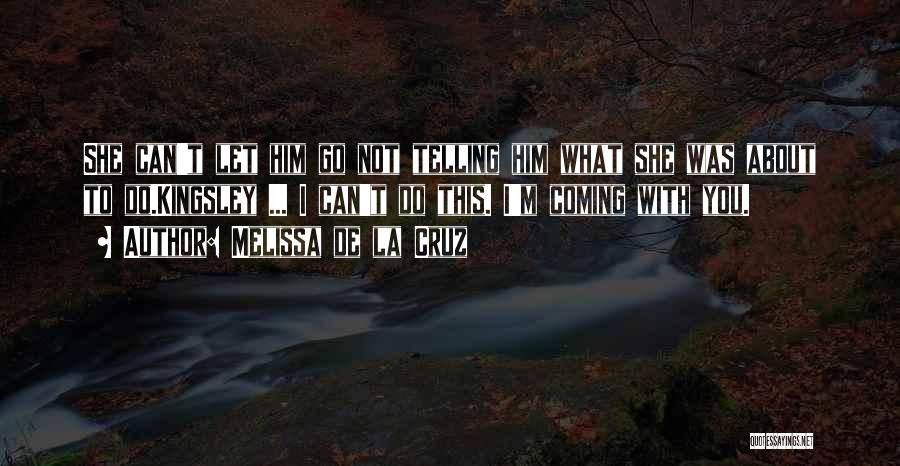 Melissa De La Cruz Quotes: She Can't Let Him Go Not Telling Him What She Was About To Do.kingsley ... I Can't Do This. I'm
