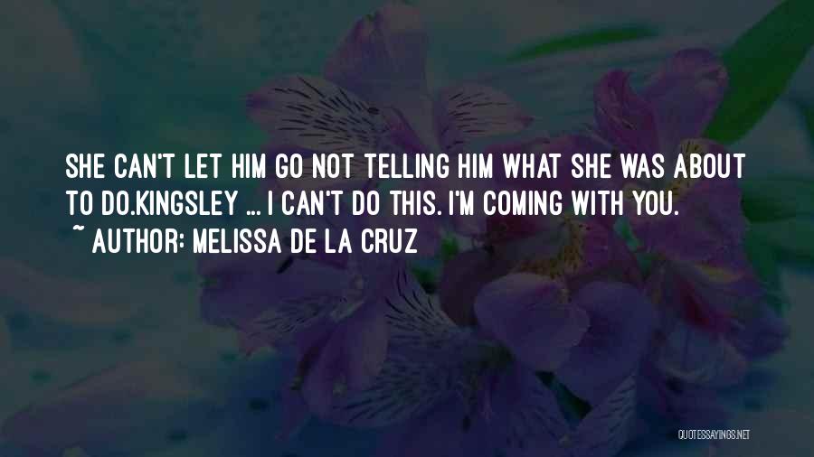 Melissa De La Cruz Quotes: She Can't Let Him Go Not Telling Him What She Was About To Do.kingsley ... I Can't Do This. I'm