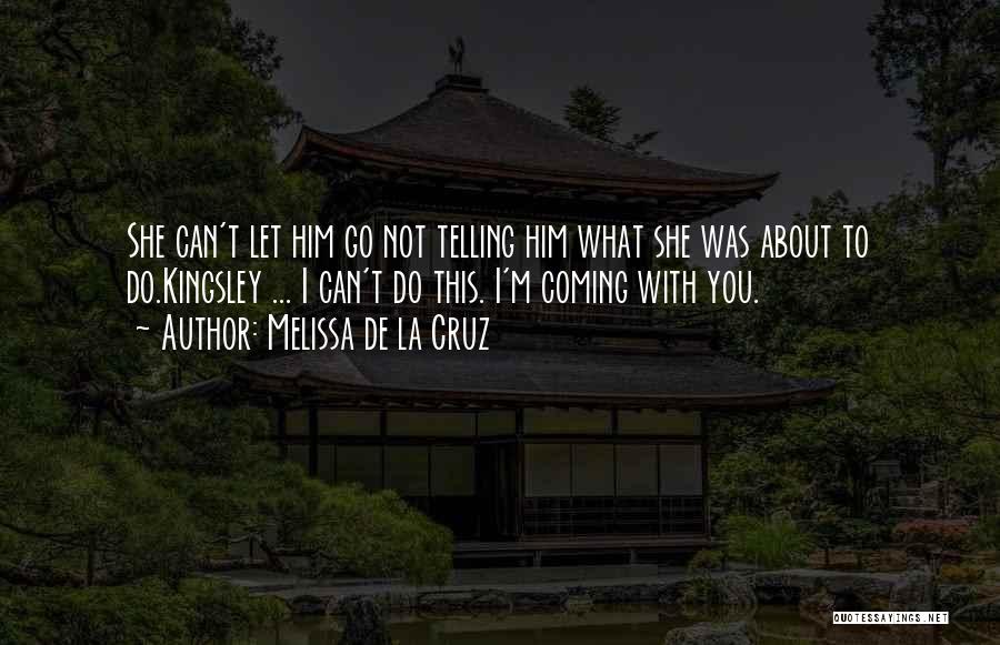 Melissa De La Cruz Quotes: She Can't Let Him Go Not Telling Him What She Was About To Do.kingsley ... I Can't Do This. I'm