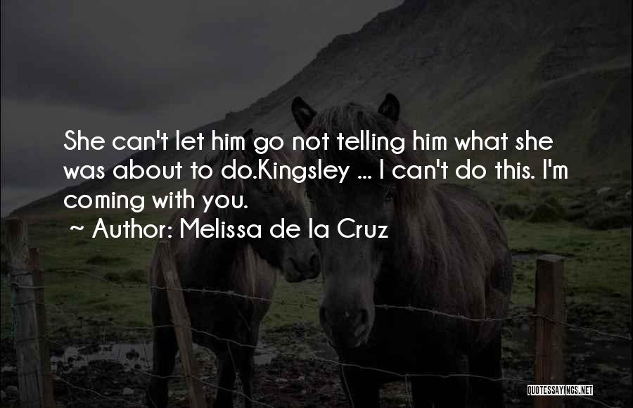 Melissa De La Cruz Quotes: She Can't Let Him Go Not Telling Him What She Was About To Do.kingsley ... I Can't Do This. I'm